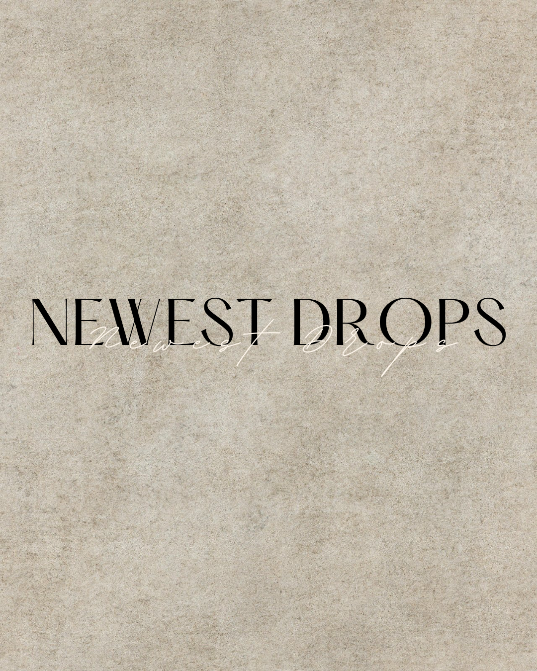 NEWEST DROPS